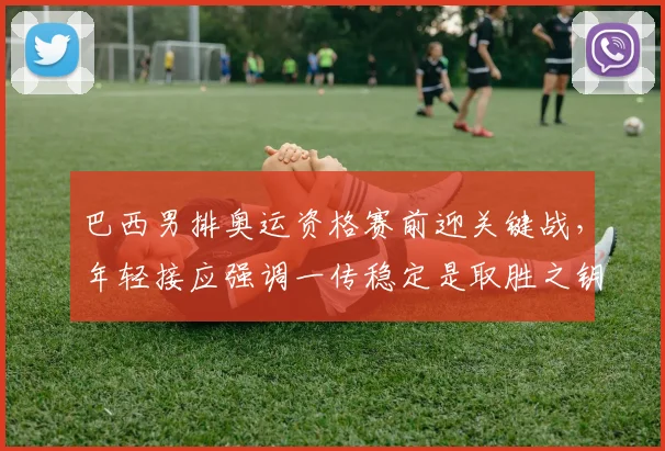 巴西男排奥运资格赛前迎关键战,年轻接应强调一传稳定是取胜之钥 - 懂球帝推荐
