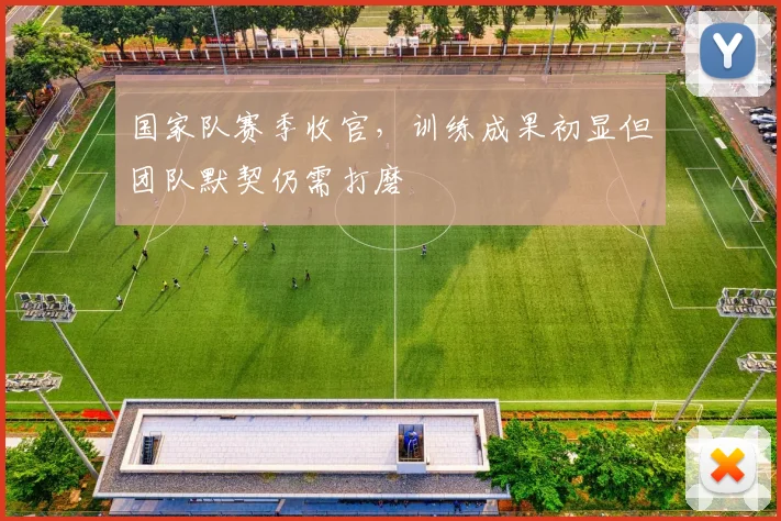 国家队赛季收官，训练成果初显但团队默契仍需打磨 - 懂球帝资讯