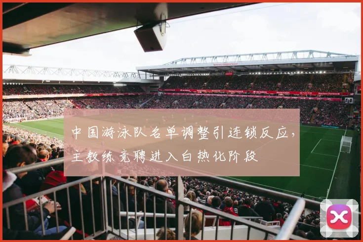 中国游泳队名单调整引连锁反应,主教练竞聘进入白热化阶段 - 懂球帝推荐
