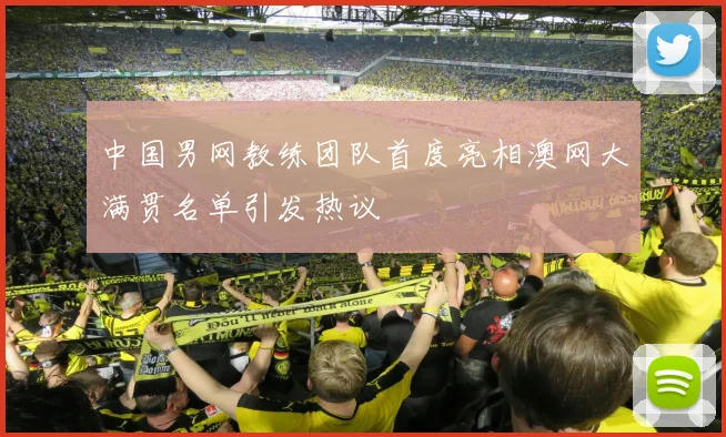 中国男网教练团队首度亮相澳网大满贯名单引发热议 - 懂球帝推荐