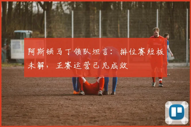 阿斯顿马丁领队坦言:排位赛短板未解,正赛运营已见成效 - 懂球帝推荐