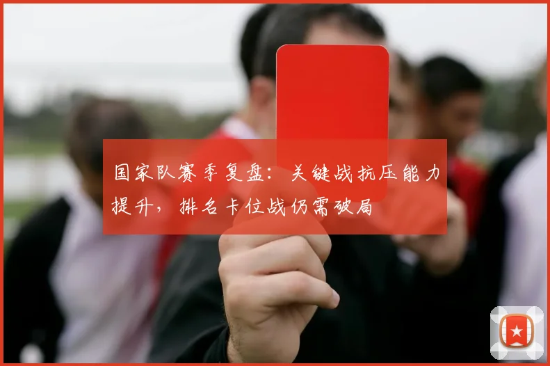 国家队赛季复盘：关键战抗压能力提升，排名卡位战仍需破局 - 懂球帝资讯