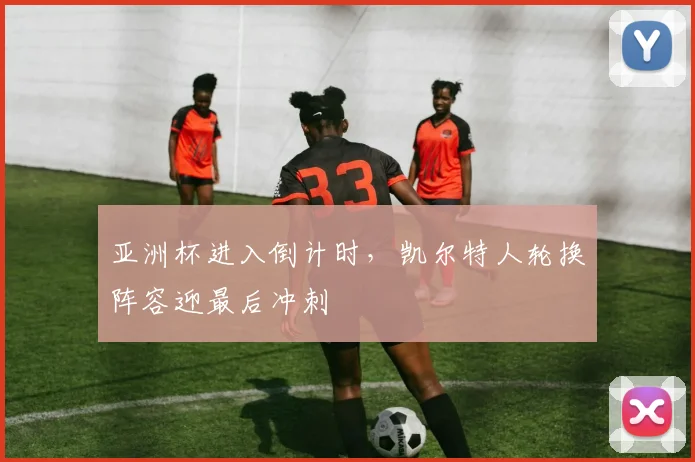 亚洲杯进入倒计时,凯尔特人轮换阵容迎最后冲刺 - 懂球帝推荐