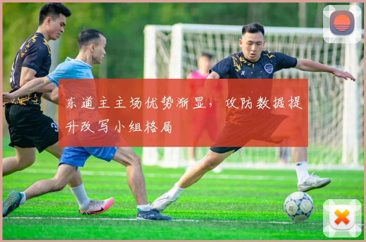 东道主主场优势渐显，攻防数据提升改写小组格局 - 懂球帝推荐