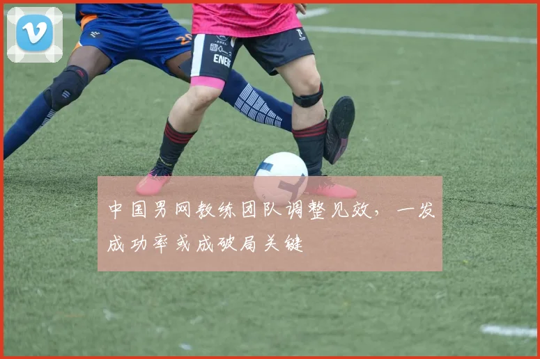 中国男网教练团队调整见效,一发成功率或成破局关键 - 懂球帝推荐