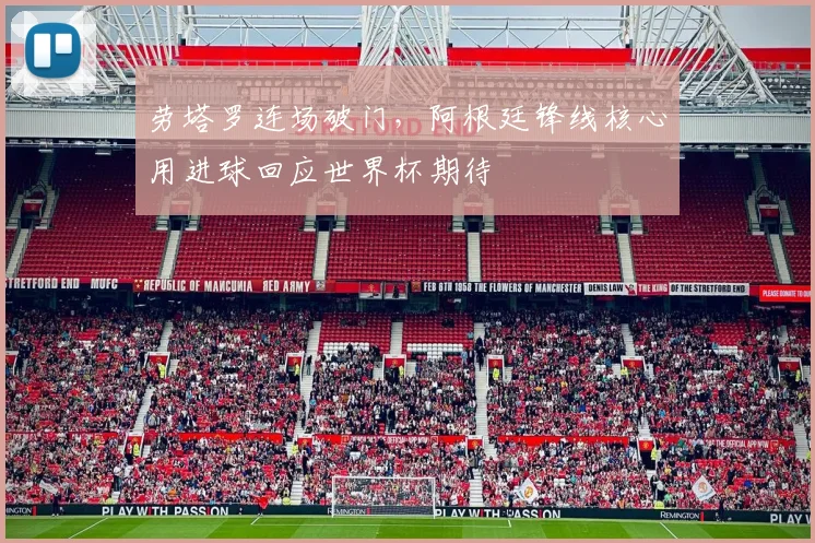 劳塔罗连场破门,阿根廷锋线核心用进球回应世界杯期待 - 懂球帝推荐