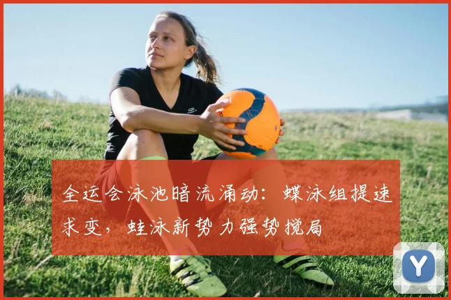全运会泳池暗流涌动:蝶泳组提速求变,蛙泳新势力强势搅局 - 懂球帝推荐