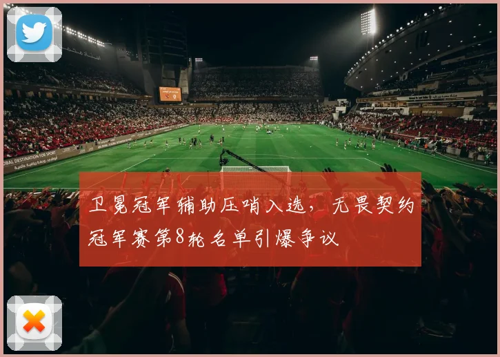 卫冕冠军辅助压哨入选,无畏契约冠军赛第8轮名单引爆争议 - 懂球帝推荐